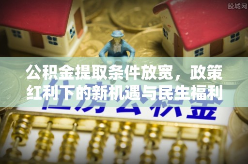石排公积金提取条件放宽，政策红利下的新机遇与民生福利