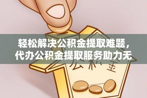 石排轻松解决公积金提取难题，代办公积金提取服务助力无忧生活