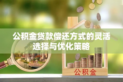 石排公积金贷款偿还方式的灵活选择与优化策略