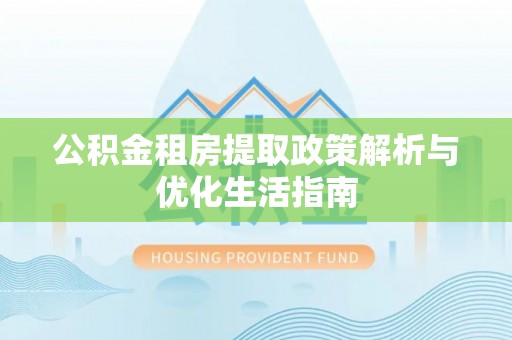 石排公积金租房提取政策解析与优化生活指南