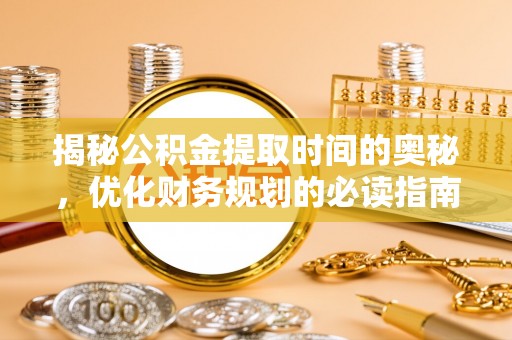 石排揭秘公积金提取时间的奥秘，优化财务规划的必读指南