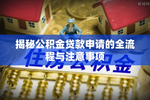 石排揭秘公积金贷款申请的全流程与注意事项