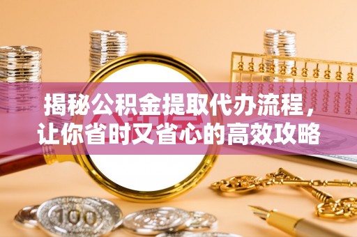 石排揭秘公积金提取代办流程，让你省时又省心的高效攻略