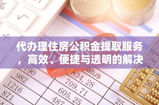 石排代办理住房公积金提取服务，高效、便捷与透明的解决方案