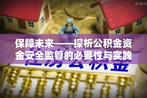 石排保障未来——探析公积金资金安全监管的必要性与实践路径