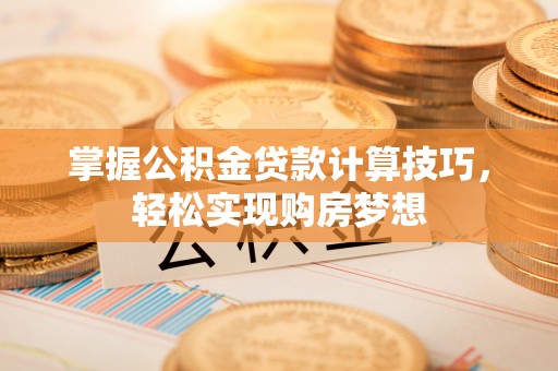 石排掌握公积金贷款计算技巧，轻松实现购房梦想