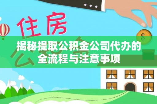 石排揭秘提取公积金公司代办的全流程与注意事项