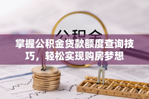 石排掌握公积金贷款额度查询技巧，轻松实现购房梦想