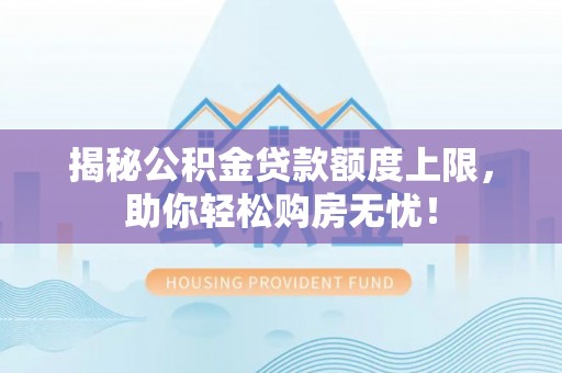 石排揭秘公积金贷款额度上限，助你轻松购房无忧！