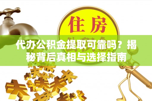 石排代办公积金提取可靠吗？揭秘背后真相与选择指南