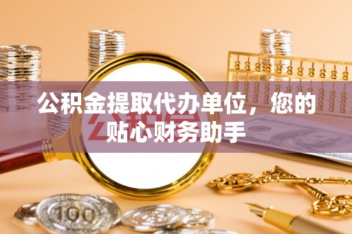 石排公积金提取代办单位，您的贴心财务助手