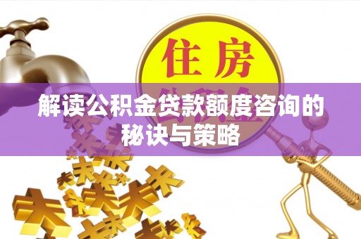 石排解读公积金贷款额度咨询的秘诀与策略