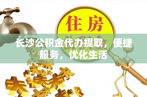 石排长沙公积金代办提取，便捷服务，优化生活