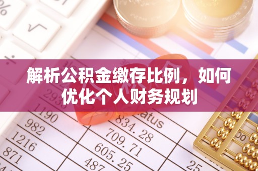 石排解析公积金缴存比例，如何优化个人财务规划