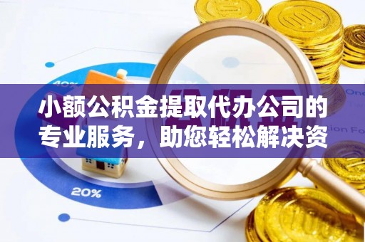石排小额公积金提取代办公司的专业服务，助您轻松解决资金难题