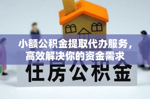 石排小额公积金提取代办服务，高效解决你的资金需求
