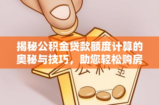 石排揭秘公积金贷款额度计算的奥秘与技巧，助您轻松购房