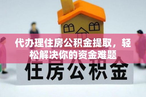 石排代办理住房公积金提取，轻松解决你的资金难题