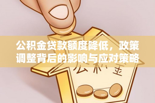 石排公积金贷款额度降低，政策调整背后的影响与应对策略