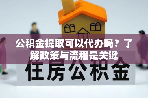 石排公积金提取可以代办吗？了解政策与流程是关键