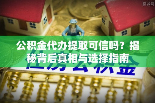 石排公积金代办提取可信吗？揭秘背后真相与选择指南