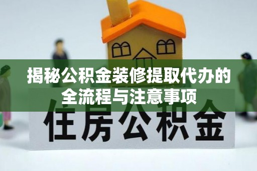 石排揭秘公积金装修提取代办的全流程与注意事项