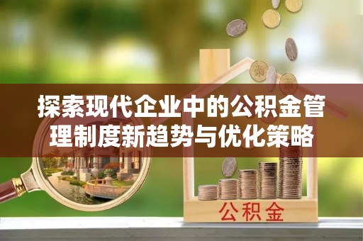 石排探索现代企业中的公积金管理制度新趋势与优化策略