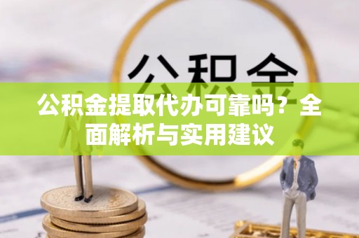 石排公积金提取代办可靠吗？全面解析与实用建议