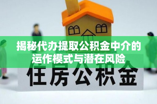 石排揭秘代办提取公积金中介的运作模式与潜在风险