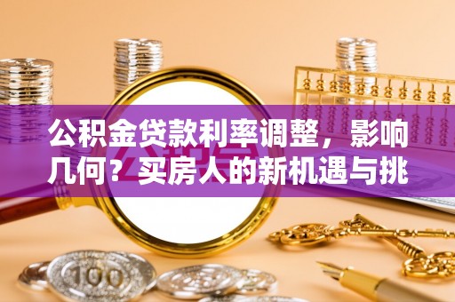 石排公积金贷款利率调整，影响几何？买房人的新机遇与挑战