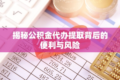 石排揭秘公积金代办提取背后的便利与风险