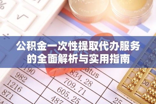 石排公积金一次性提取代办服务的全面解析与实用指南
