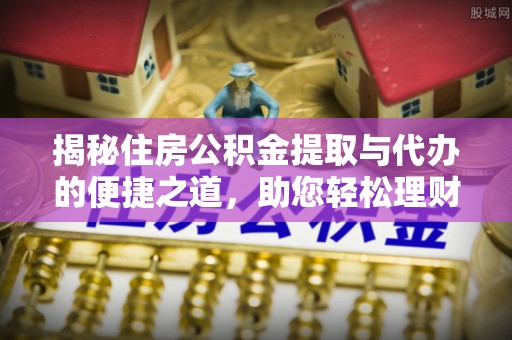 石排揭秘住房公积金提取与代办的便捷之道，助您轻松理财
