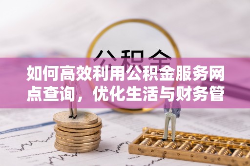石排如何高效利用公积金服务网点查询，优化生活与财务管理