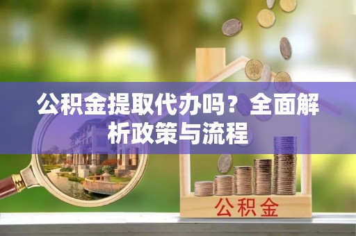 石排公积金提取代办吗？全面解析政策与流程