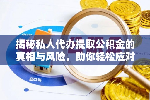 石排揭秘私人代办提取公积金的真相与风险，助你轻松应对资金难题