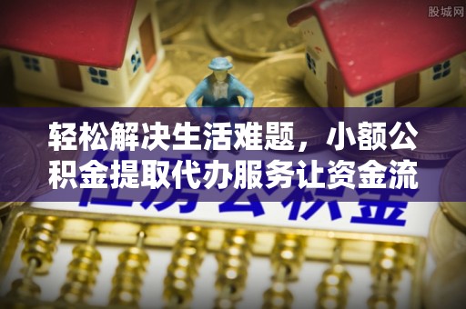石排轻松解决生活难题，小额公积金提取代办服务让资金流动更便捷