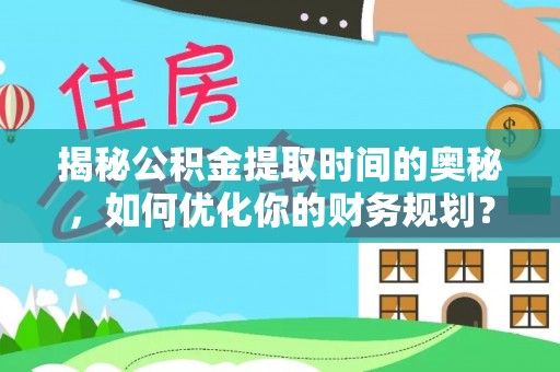 石排揭秘公积金提取时间的奥秘，如何优化你的财务规划？