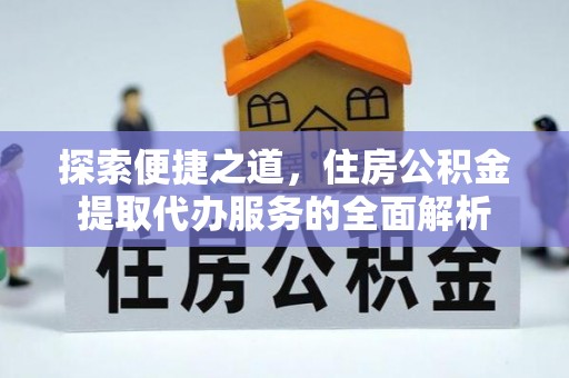 石排探索便捷之道，住房公积金提取代办服务的全面解析