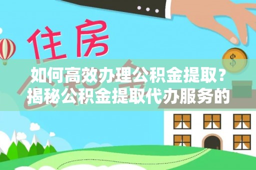 石排如何高效办理公积金提取？揭秘公积金提取代办服务的优势与注意事项