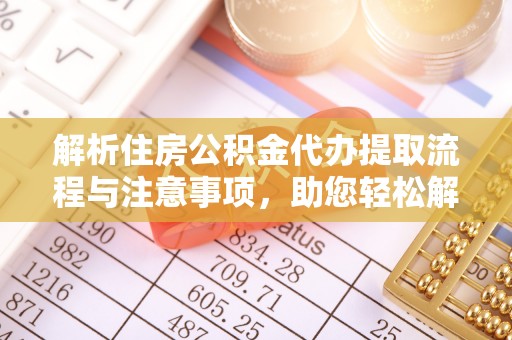 石排解析住房公积金代办提取流程与注意事项，助您轻松解决资金难题