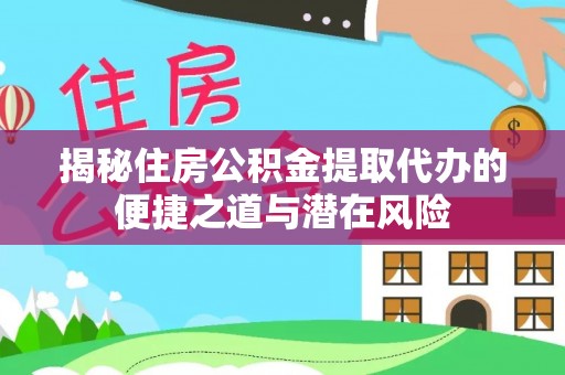 石排揭秘住房公积金提取代办的便捷之道与潜在风险