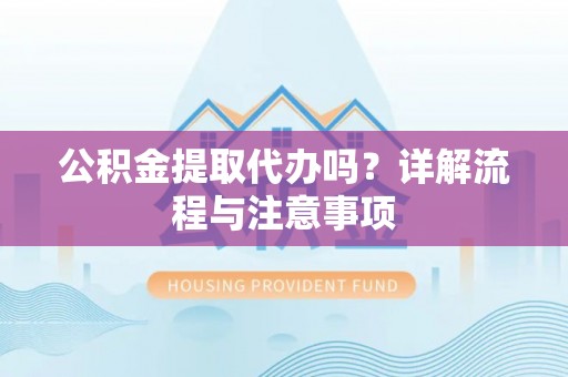 石排公积金提取代办吗？详解流程与注意事项