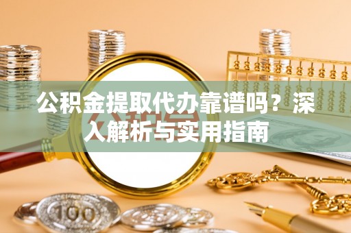 石排公积金提取代办靠谱吗？深入解析与实用指南