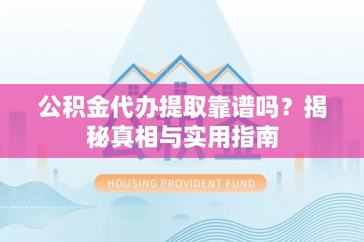 石排公积金代办提取靠谱吗？揭秘真相与实用指南