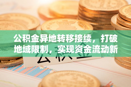 石排公积金异地转移接续，打破地域限制，实现资金流动新纪元