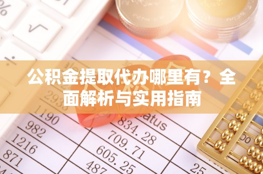 石排公积金提取代办哪里有？全面解析与实用指南