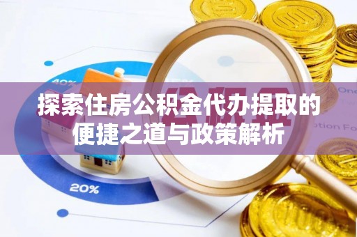 石排探索住房公积金代办提取的便捷之道与政策解析