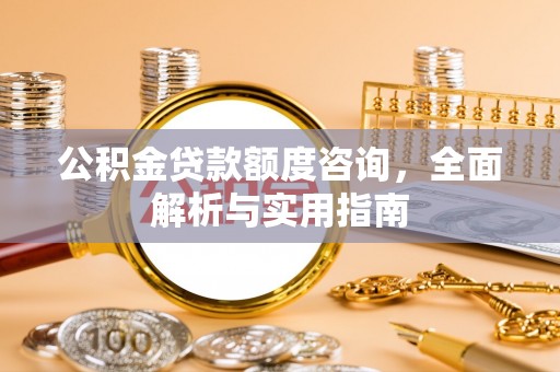 石排公积金贷款额度咨询，全面解析与实用指南