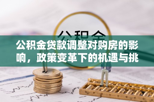 石排公积金贷款调整对购房的影响，政策变革下的机遇与挑战